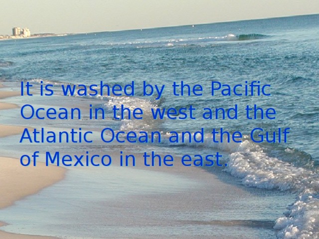 It is washed by the Pacific Ocean in the west and the Atlantic Ocean and the Gulf of Mexico in the east. 