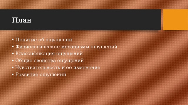 План Понятие об ощущении Физиологические механизмы ощущений Классификация ощущений Общие свойства ощущений Чувствительность и ее изменение Развитие ощущений 