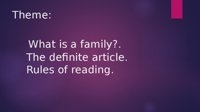 Theme:  What is a family?.  The definite article.  Rules of reading. 