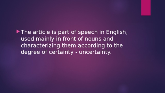 The article is part of speech in English, used mainly in front of nouns and characterizing them according to the degree of certainty - uncertainty. 