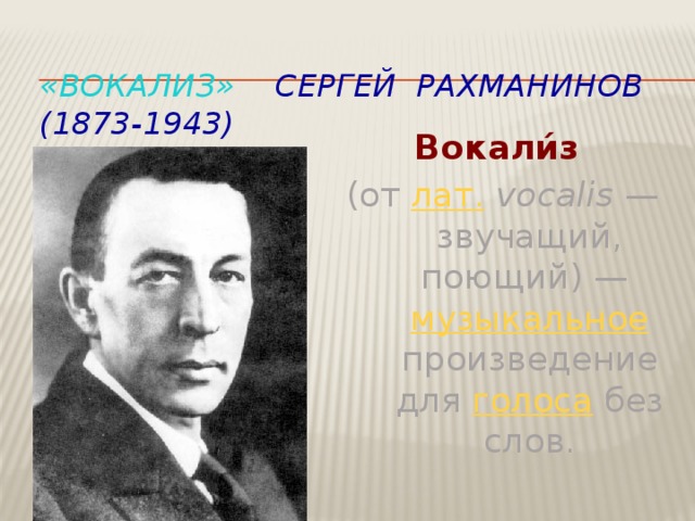 «Вокализ» Сергей Рахманинов  (1873-1943) Вокали́з  (от лат.   vocalis  — звучащий, поющий) — музыкальное произведение для голоса без слов. 