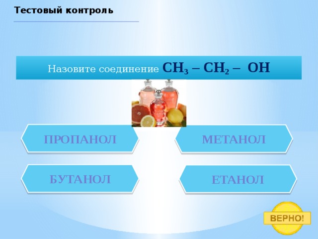 Тестовый контроль Назовите соединение CH 3 – CH 2 – OH пропанол  метанол  бутанол  етанол  