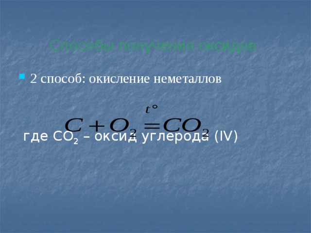 Способы получения оксидов 2 способ: окисление неметаллов  где CO 2 – оксид углерода (IV) 