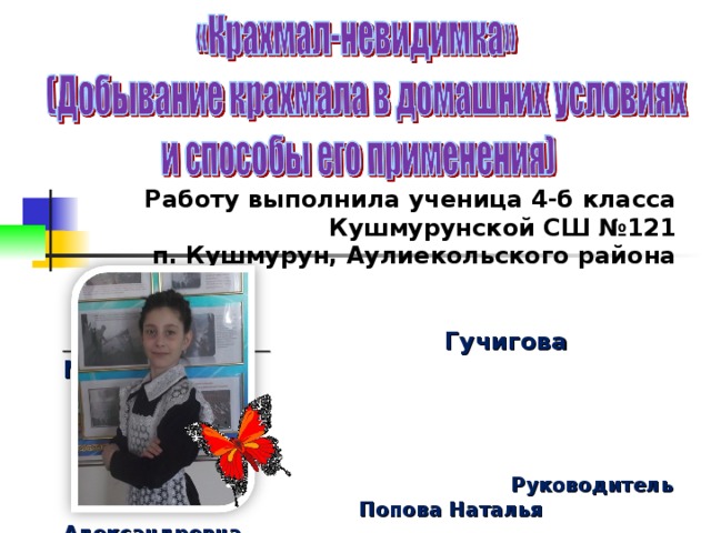  Работу выполнила ученица 4-б класса  Кушмурунской СШ №121  п. Кушмурун, Аулиекольского района     Гучигова Майнат     Руководитель  Попова Наталья Александровна  