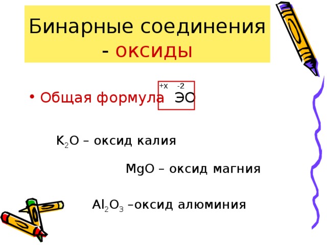 Бинарные соединения - оксиды Общая формула ЭО -2 +x K 2 О – оксид калия MgО – оксид магния Al 2 О 3 –оксид алюминия 