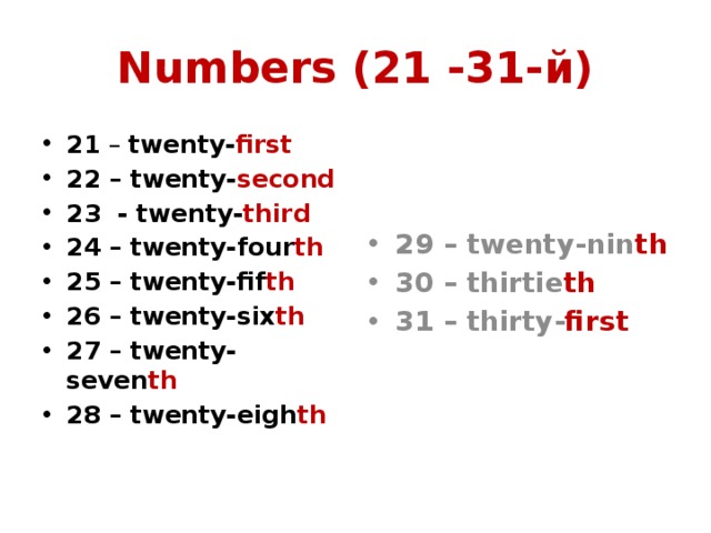 Numbers (21 -31-й) 21 – twenty- first 22 – twenty- second 23 - twenty- third 24 – twenty-four th 25 – twenty-fif th 26 – twenty-six th 27 – twenty-seven th 28 – twenty-eigh th 29 – twenty-nin th 30 – thirtie th 31 – thirty- first 
