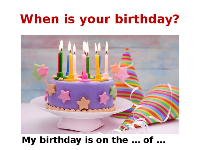 When is your birthday? My birthday is on the … of … 