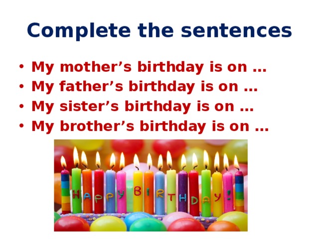 Complete the sentences My mother’s birthday is on … My father’s birthday is on … My sister’s birthday is on … My brother’s birthday is on … 