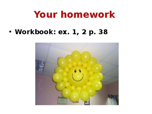 Your homework Workbook: ex. 1, 2 p. 38 