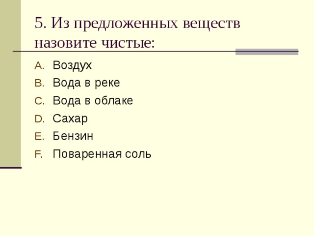 5. Из предложенных веществ назовите чистые: Воздух Вода в реке Вода в облаке Сахар Бензин Поваренная соль  