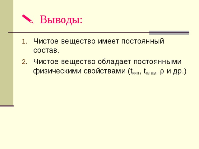   Выводы: Чистое вещество имеет постоянный состав. Чистое вещество обладает постоянными физическими свойствами ( t кип , t плав , ρ и др.) 