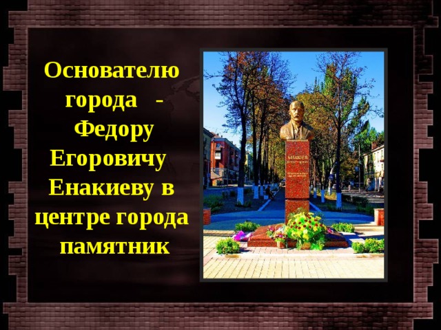 Основателю города - Федору Егоровичу Енакиеву в центре города памятник 