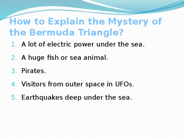A Mystery Triangle Have people completely explored the Earth? Why is the western Atlantic Ocean called the Bermuda Triangle? [ˈtraɪæŋɡl] What explanations for Bermuda Triangle have scientists suggested? 