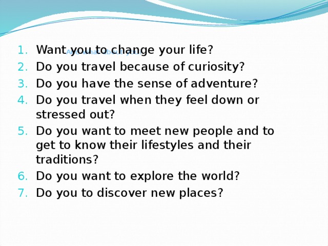    And what about you?   Want you to change your life? Do you travel because of curiosity? Do you have the sense of adventure? Do you travel when they feel down or stressed out? Do you want to meet new people and to get to know their lifestyles and their traditions? Do you want to explore the world? Do you to discover new places? 