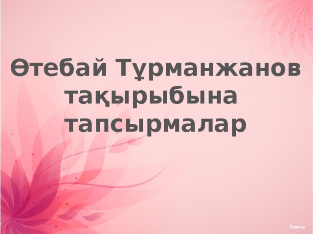 Өтебай Тұрманжанов тақырыбына тапсырмалар 