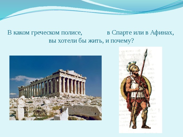 В каком греческом полисе, в Спарте или в Афинах,  вы хотели бы жить, и почему? 