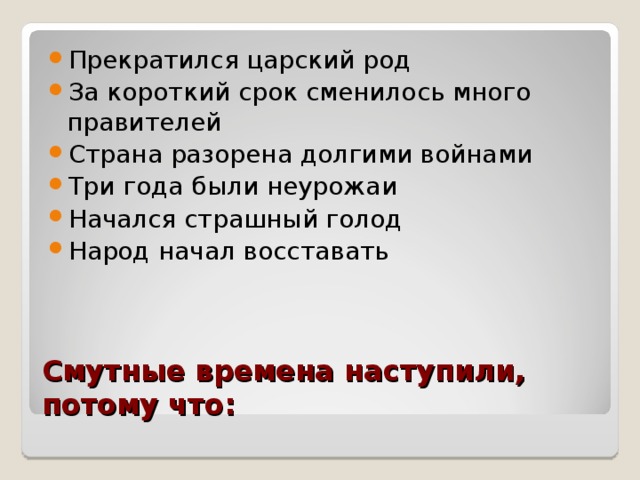 Прекратился царский род За короткий срок сменилось много правителей Страна разорена долгими войнами Три года были неурожаи Начался страшный голод Народ начал восставать  Смутные времена наступили, потому что: 