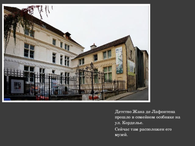 Детство Жана де Лафонтена прошло в семейном особняке на ул. Корделье. Сейчас там расположен его музей.  
