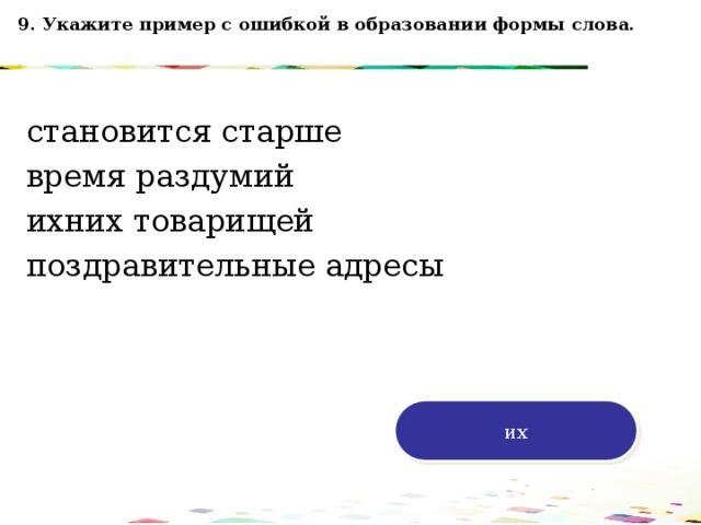 9. Укажите пример с ошибкой в образовании формы слова. становится старше время раздумий ихних товарищей поздравительные адресы 120 70 50 30 их 