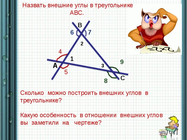 Назвать внешние углы в треугольнике АВС. В 6 7 2 4 1 9 А 3 5 С 8 Сколько можно построить внешних углов в треугольнике? Какую особенность в отношении внешних углов вы заметили на чертеже?