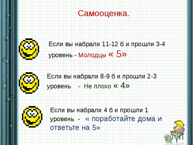 Самооценка. Если вы набрали 11-12 б и прошли 3-4 уровень - Молодцы « 5» Если вы набрали 8-9 б и прошли 2-3 уровень - Не плохо « 4» Если вы набрали 4 б и прошли 1 уровень - « поработайте дома и ответьте на 5»