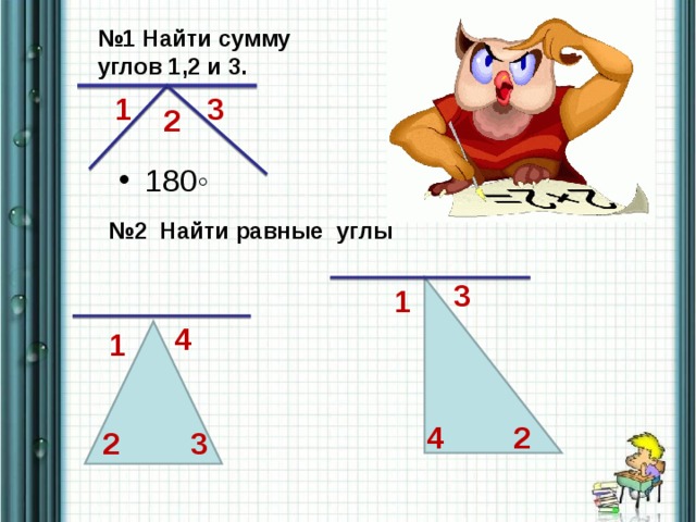 № 1 Найти сумму углов 1,2 и 3. 3 1 2 180◦ № 2 Найти равные углы 3  1 4 1 2 4 3 2