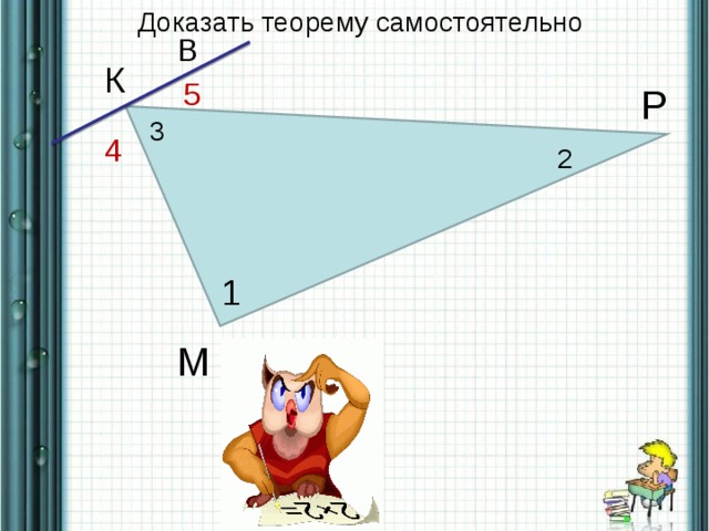 Доказать теорему самостоятельно В К 5 Р 3 4 2 1 М