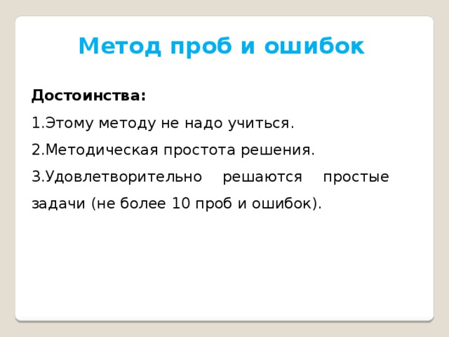 Метод проб и ошибок Достоинства: Этому методу не надо учиться. Методическая простота решения. Удовлетворительно решаются простые задачи (не более 10 проб и ошибок). 