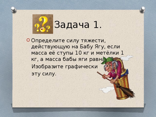 1 определите силу тяжести. Определите силу тяжести действующую на бабу Ягу если масса ее ступы. Определить силу действующую на бабу Ягу. Массы бабы яги 75 масса ступы 35кг. Решение задач баба яги 75 кг ответ.