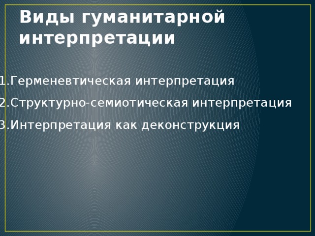Виды гуманитарной интерпретации Герменевтическая интерпретация  Структурно-семиотическая интерпретация  Интерпретация как деконструкция 