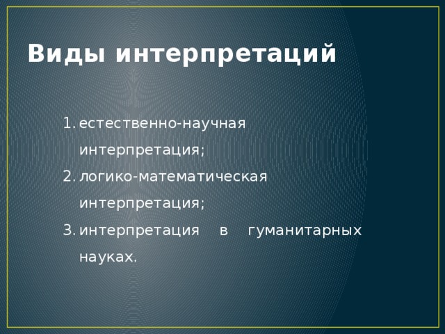 Виды интерпретаций естественно-научная интерпретация; логико-математическая интерпретация; интерпретация в гуманитарных науках. 