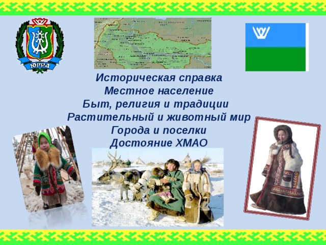 Историческая справка Местное население Быт, религия и традиции Растительный и животный мир Города и поселки Достояние ХМАО 
