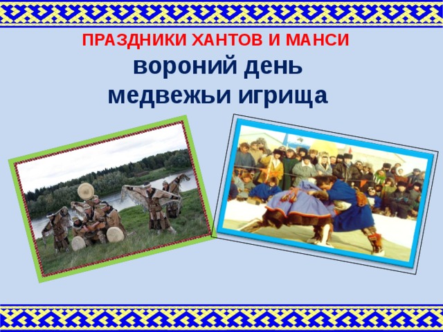 ПРАЗДНИКИ ХАНТОВ И МАНСИ вороний день медвежьи игрища 