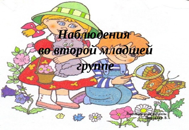 Наблюдения во второй младшей группе     Подготовила воспитатель: Явирская в. В.            