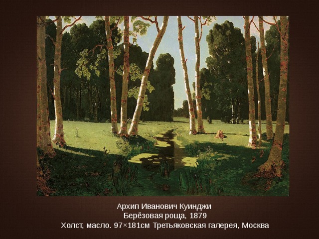 Архип Иванович Куинджи Берёзовая роща, 1879 Холст, масло. 97×181см Третьяковская галерея, Москва