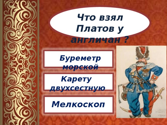 Что взял Платов у англичан ? Буреметр морской Карету двухсестную Мелкоскоп 