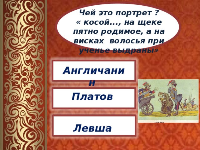Чей это портрет ? « косой..., на щеке пятно родимое, а на висках волосья при ученье выдраны» Англичанин Платов Левша 