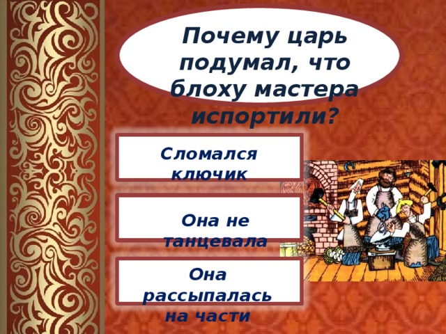 Почему царь подумал, что блоху мастера испортили? Сломался ключик  Она не танцевала Она рассыпалась на части 