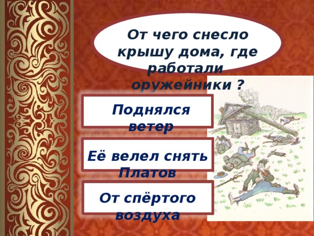 От чего снесло крышу дома, где работали оружейники ? Поднялся ветер Её велел снять Платов От спёртого воздуха 