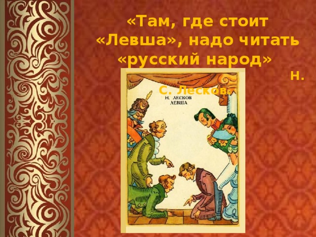 «Там, где стоит «Левша», надо читать «русский народ»   Н. С. Лесков.  