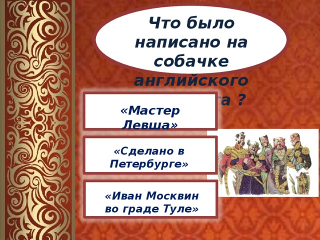 Что было написано на собачке английского пистолета ? «Мастер Левша» «Сделано в Петербурге» «Иван Москвин во граде Туле» 