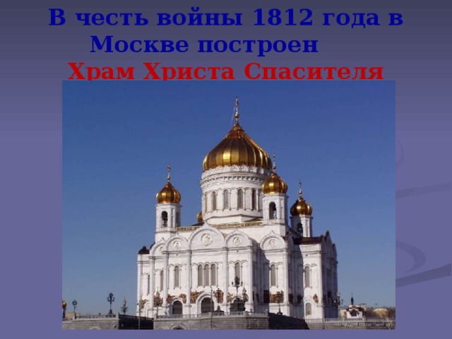 В честь войны 1812 года в Москве построен        Храм Христа Спасителя