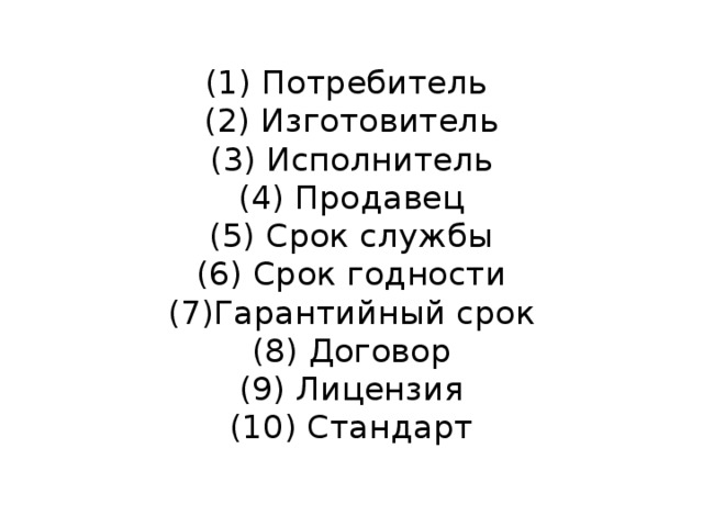 (1) Потребитель    (2) Изготовитель  (3) Исполнитель  (4) Продавец  (5) Срок службы  (6) Срок годности  (7)Гарантийный срок  (8) Договор  (9) Лицензия  (10) Стандарт