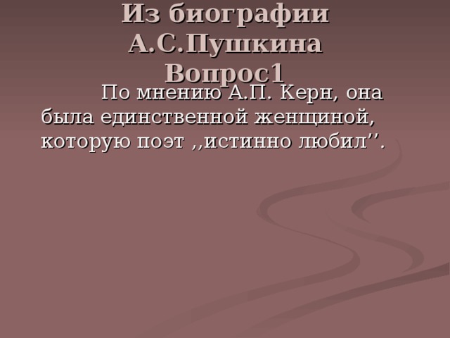 Из биографии А.С.Пушкина  Вопрос1  По мнению А.П. Керн, она была единственной женщиной, которую поэт ,, истинно любил ’’ .   