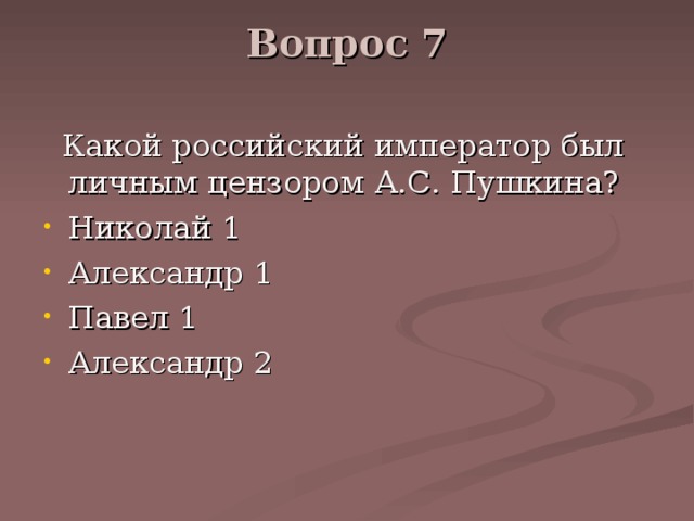 Вопрос 7    Какой российский император был личным цензором А.С. Пушкина? Николай 1 Александр 1 Павел 1 Александр 2 