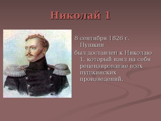 Николай 1 8 сентября 1826 г. Пушкин был доставлен к Николаю 1, который взял на себя рецензирование всех пушкинских произведений.  