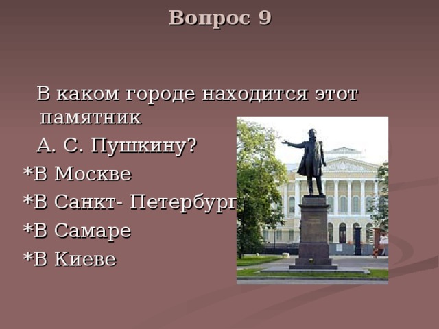 Вопрос 9    В каком городе находится этот памятник  А. С. Пушкину? *В Москве *В Санкт- Петербурге *В Самаре *В Киеве 