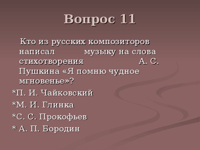 Вопрос 11  Кто из русских композиторов написал музыку на слова стихотворения А. С. Пушкина «Я помню чудное мгновенье»? *П. И. Чайковский *М. И. Глинка *С. С. Прокофьев * А. П. Бородин 