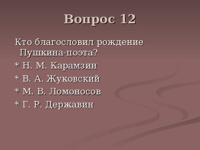 Вопрос 12  Кто благословил рождение Пушкина-поэта?  * Н. М. Карамзин  * В. А. Жуковский  * М. В. Ломоносов  * Г. Р. Державин 