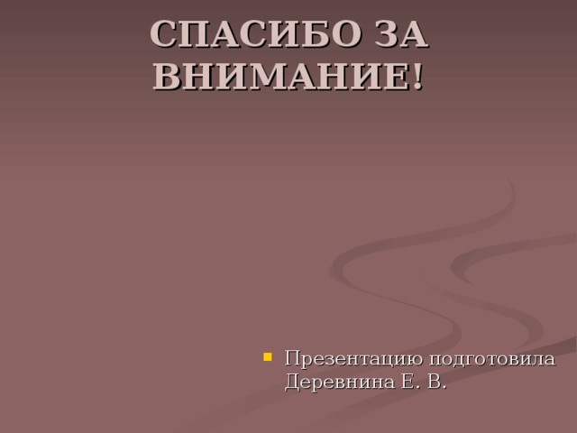 СПАСИБО ЗА ВНИМАНИЕ! Презентацию подготовила Деревнина Е. В. 